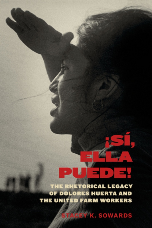 Sí, Ella Puede!: The Rhetorical Legacy of Dolores Huerta and the United Farm Worker
