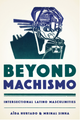Beyond Machismo: Intersectional Latino Masculinities (Chicana Matters)