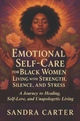 Emotional Self-Care for Black Women Living with Strength, Silence, and Stress: A Journey to Healing, Self-Love, and Unapologetic Living