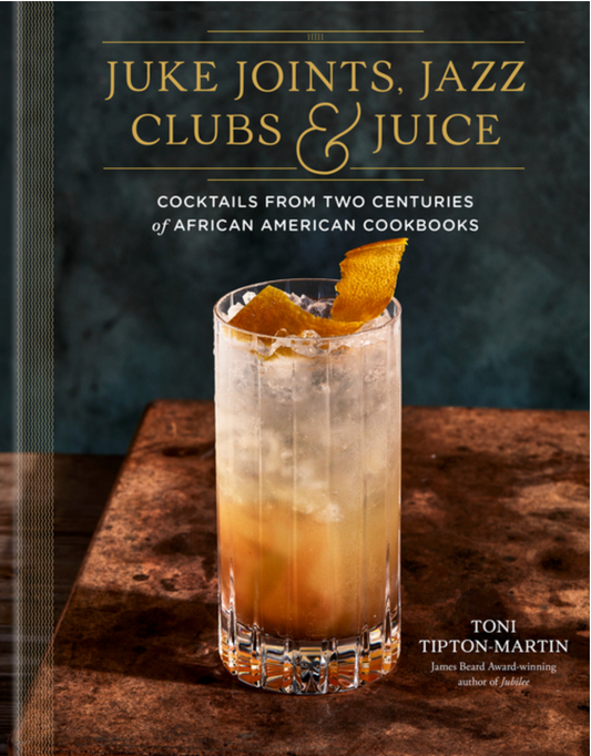 Juke Joints, Jazz Clubs, and Juice: A Cocktail Recipe Book: Cocktails from Two Centuries of African American Cookbooks